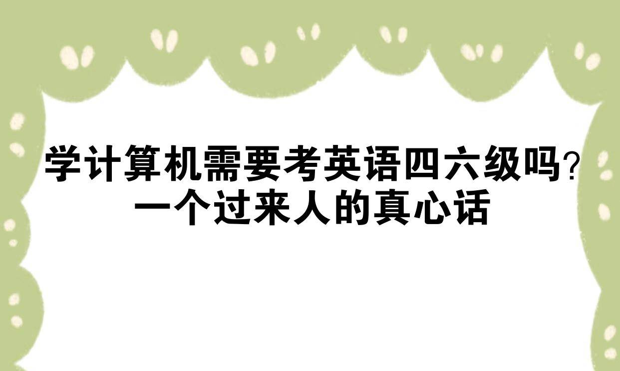 学计算机需要考英语四六级吗？一个过来人的真心话